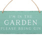 I'm in the Garden Please Bring Gin Hanging Sign